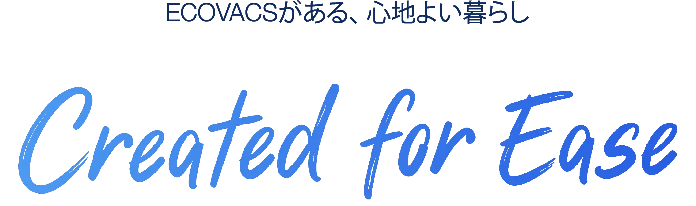 ECOVACSがある、心地用暮らし Created for Ease